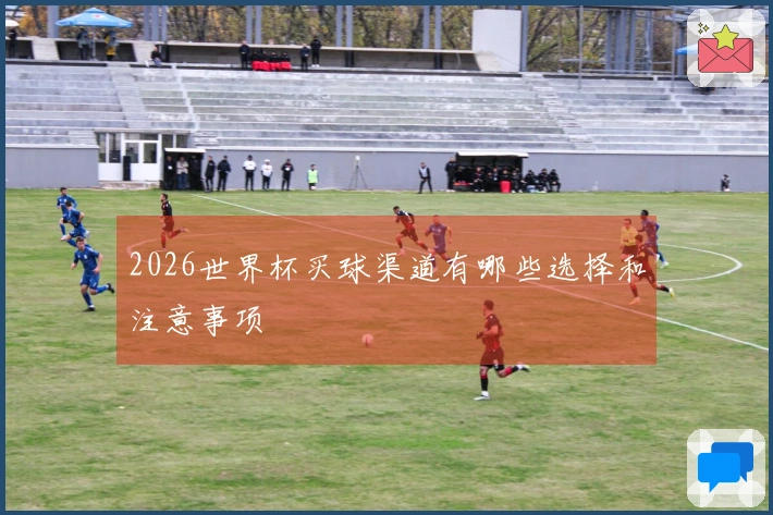 2026世界杯买球渠道有哪些选择和注意事项