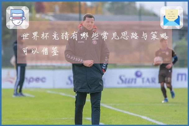 世界杯竞猜有哪些常见思路与策略可以借鉴