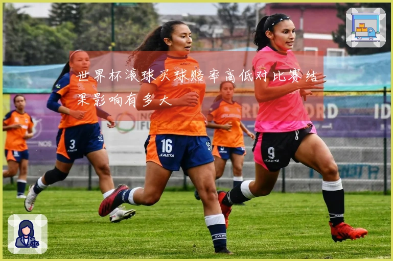 世界杯滚球买球赔率高低对比赛结果影响有多大