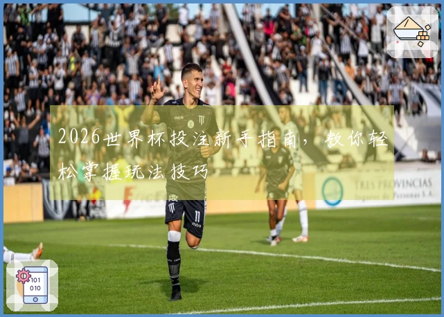 2026世界杯投注新手指南，教你轻松掌握玩法技巧
