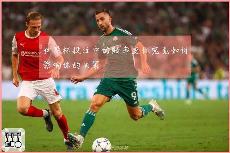世界杯投注中的赔率变化究竟如何影响你的决策