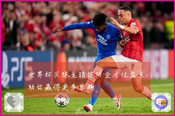世界杯买球竞猜技巧全方位盘点，助你赢得更多乐趣