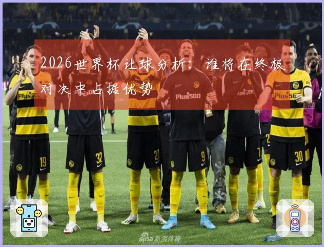 2026世界杯让球分析：谁将在终极对决中占据优势