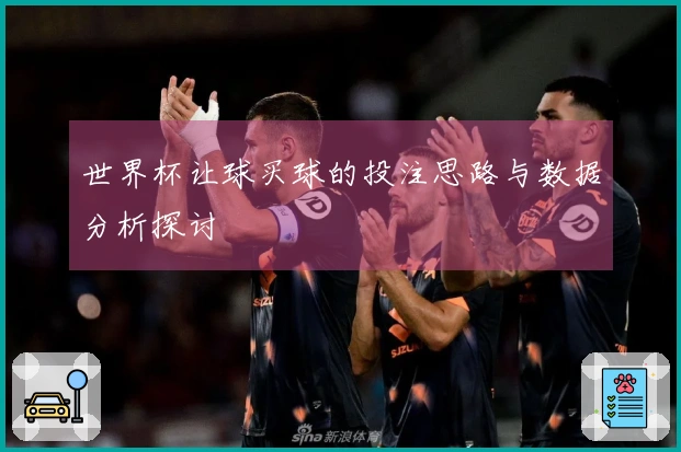 世界杯让球买球的投注思路与数据分析探讨