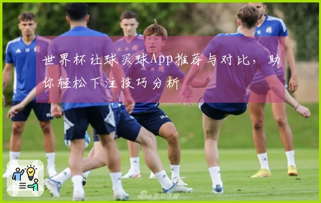 世界杯让球买球App推荐与对比，助你轻松下注技巧分析