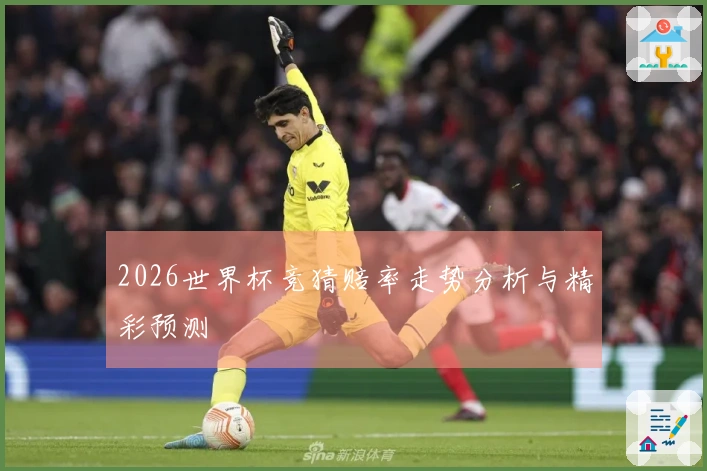 2026世界杯竞猜赔率走势分析与精彩预测
