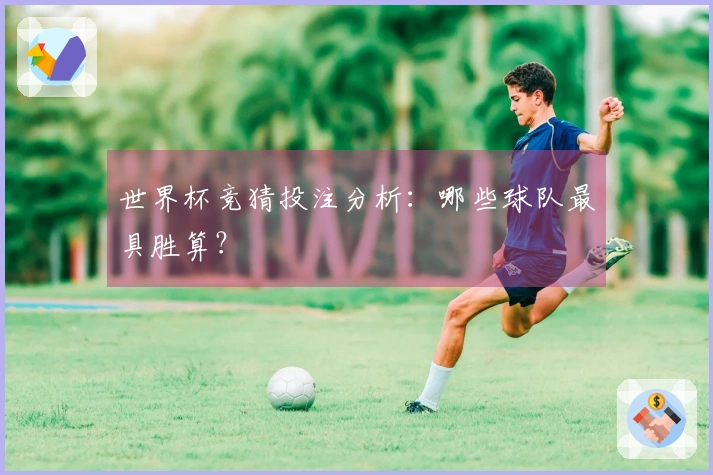 世界杯竞猜投注分析：哪些球队最具胜算？