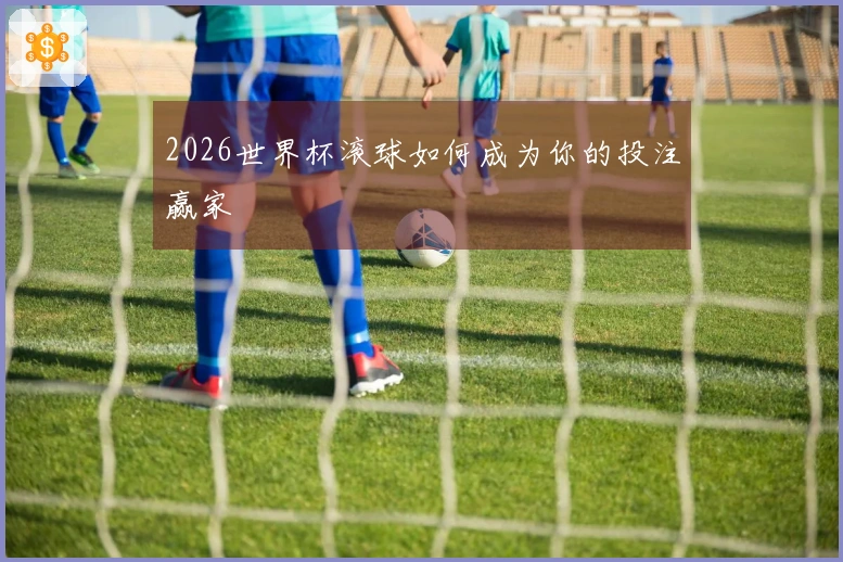 2026世界杯滚球如何成为你的投注赢家