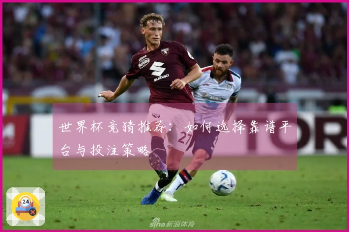 世界杯竞猜推荐：如何选择靠谱平台与投注策略