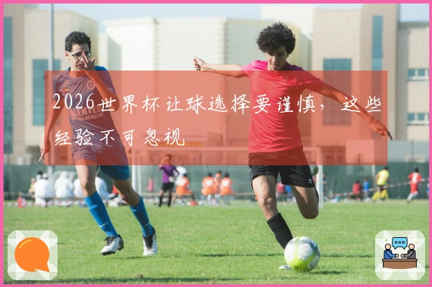 2026世界杯让球选择要谨慎，这些经验不可忽视