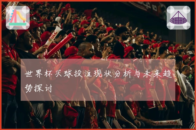 世界杯买球投注现状分析与未来趋势探讨