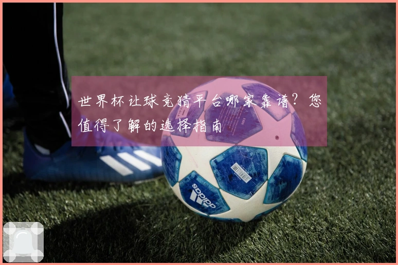 世界杯让球竞猜平台哪家靠谱？您值得了解的选择指南