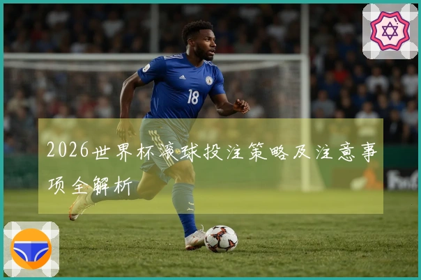 2026世界杯滚球投注策略及注意事项全解析