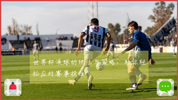 世界杯滚球的玩法与策略，助你轻松应对赛事投注