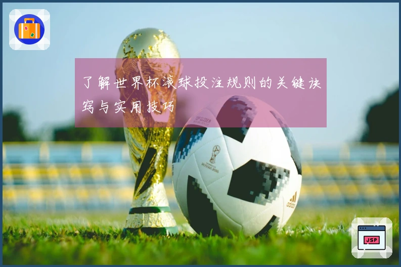 了解世界杯滚球投注规则的关键诀窍与实用技巧