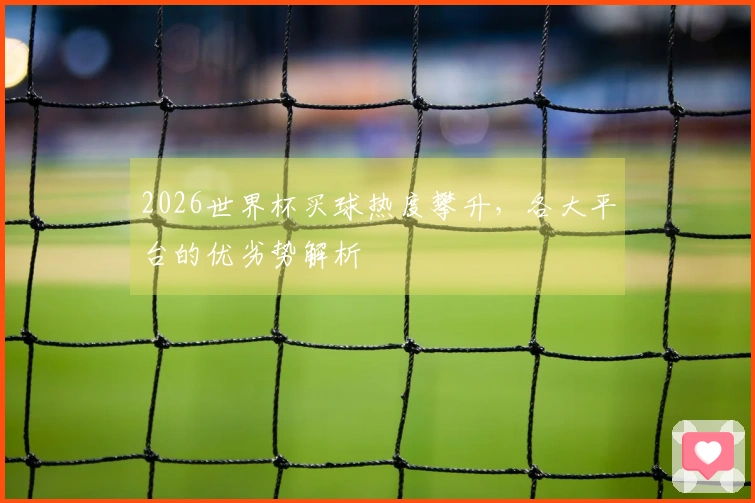 2026世界杯买球热度攀升，各大平台的优劣势解析