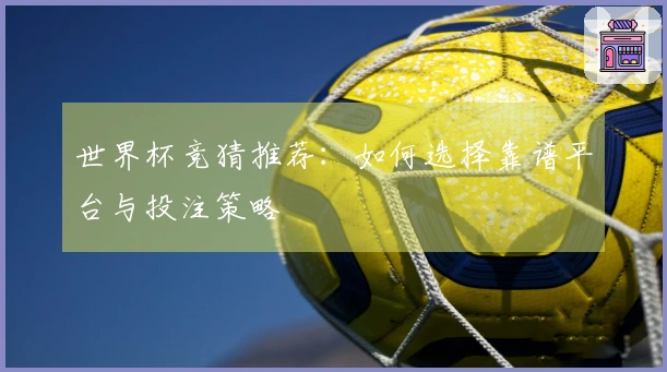 世界杯竞猜推荐：如何选择靠谱平台与投注策略