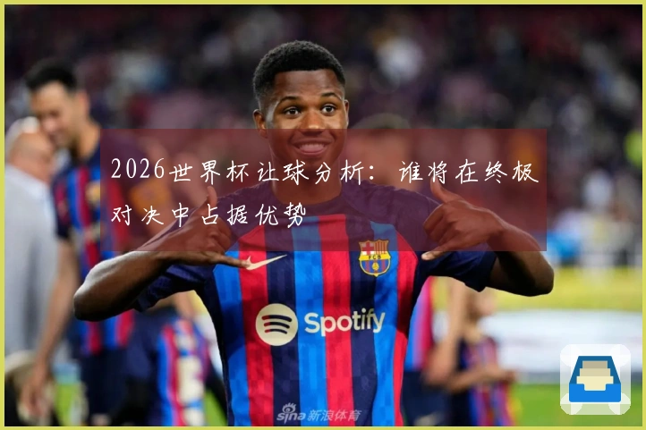 2026世界杯让球分析：谁将在终极对决中占据优势