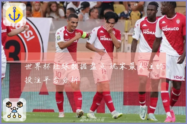 世界杯让球数据盘点 玩家最关注的投注平台分析