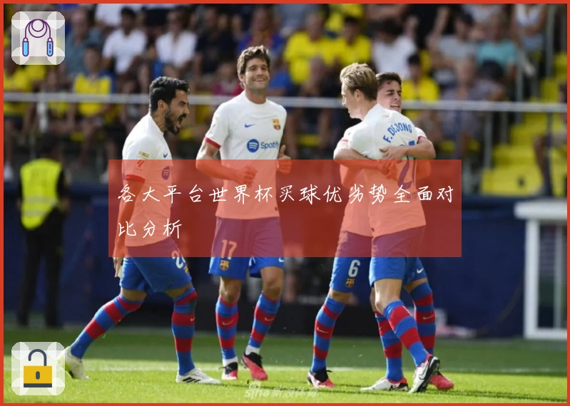 各大平台世界杯买球优劣势全面对比分析