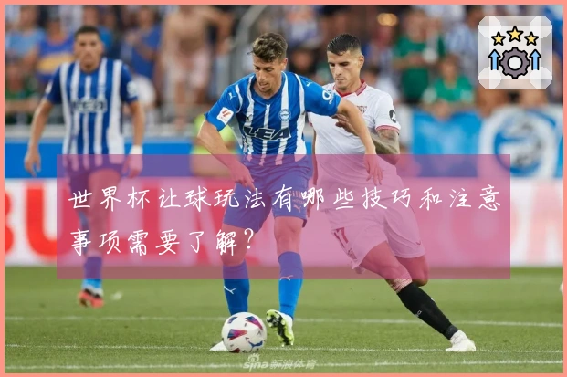 世界杯让球玩法有哪些技巧和注意事项需要了解？