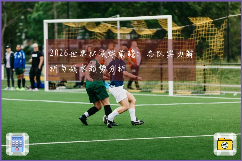 2026世界杯滚球前瞻：各队实力解析与战术趋势分析