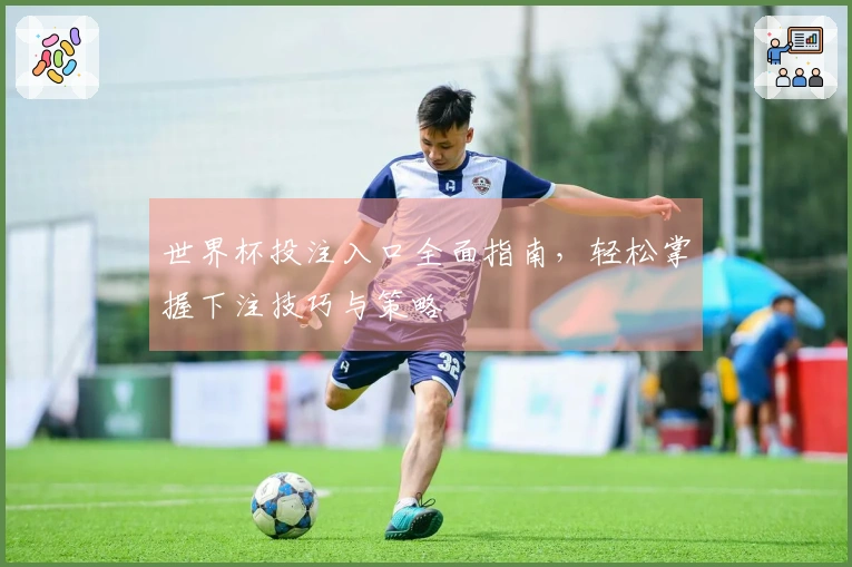 世界杯投注入口全面指南，轻松掌握下注技巧与策略